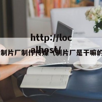 1制片厂制作传媒（制片厂是干嘛的）