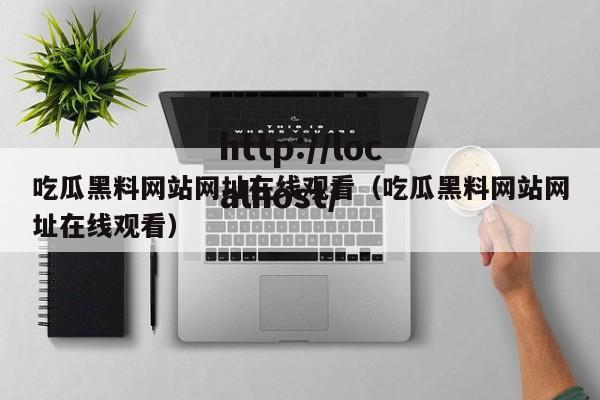 吃瓜黑料网站网址在线观看(吃瓜黑料网站网址在线观看)