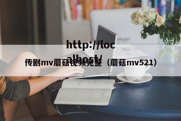 传剧mv蘑菇视频完整(蘑菇mv521)