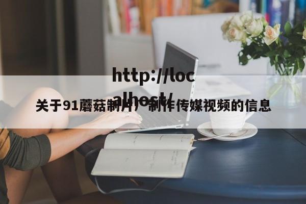 关于91蘑菇制片厂制作传媒视频的信息